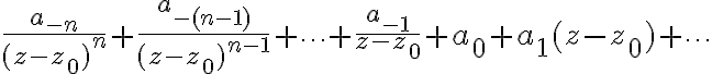 $\frac{a_{-n}}{(z-z_0)^n}+\frac{a_{-(n-1)}}{(z-z_0)^{n-1}}+\cdots+\frac{a_{-1}}{z-z_0}+a_0+a_1(z-z_0)+\cdots$